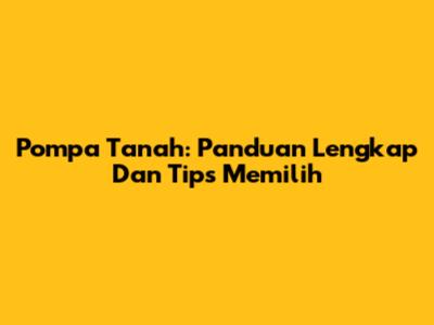 Pompa Tanah: Panduan Lengkap Dan Tips Memilih