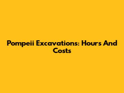 Pompeii Excavations: Hours And Costs