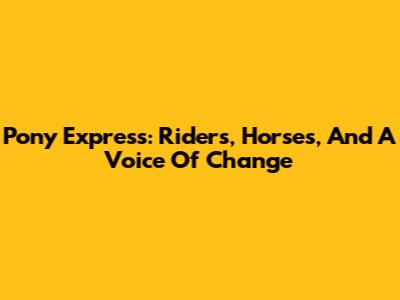 Pony Express: Riders, Horses, And A Voice Of Change