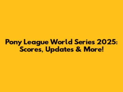 Pony League World Series 2025: Scores, Updates & More!