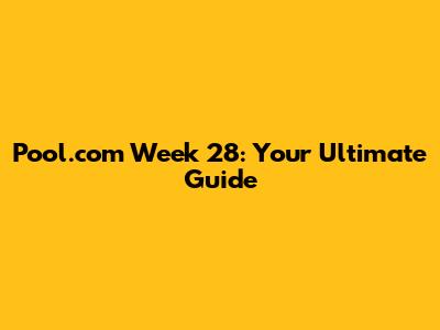 Pool.com Week 28: Your Ultimate Guide