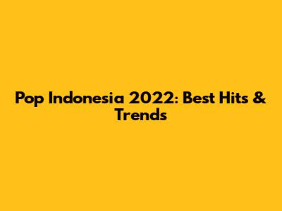 Pop Indonesia 2022: Best Hits & Trends