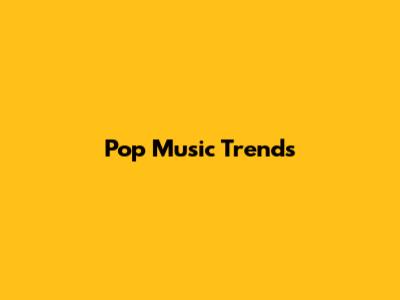 Pop Music Trends