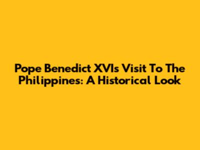 Pope Benedict XVI's Visit To The Philippines: A Historical Look