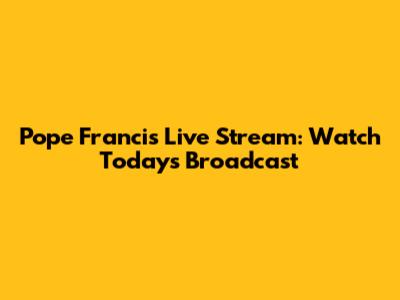 Pope Francis Live Stream: Watch Today's Broadcast