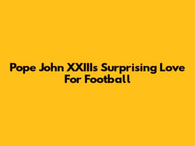 Pope John XXIII's Surprising Love For Football