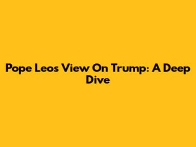 Pope Leo's View On Trump: A Deep Dive