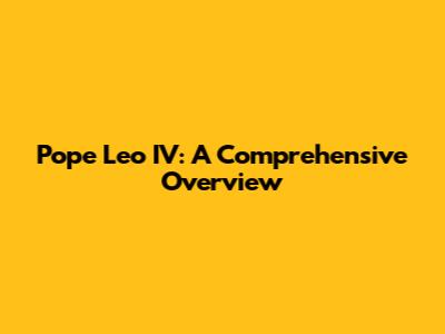 Pope Leo IV: A Comprehensive Overview