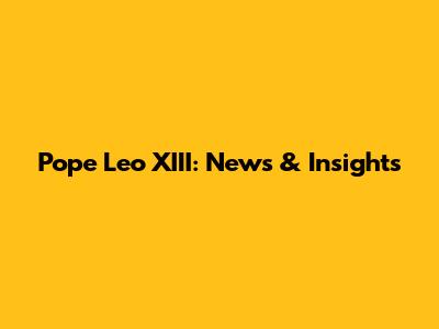 Pope Leo XIII: News & Insights