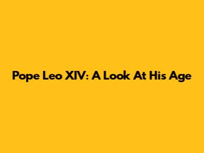 Pope Leo XIV: A Look At His Age