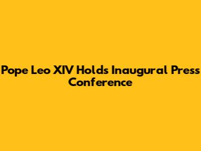 Pope Leo XIV Holds Inaugural Press Conference