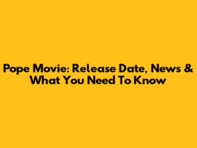 Pope Movie: Release Date, News & What You Need To Know