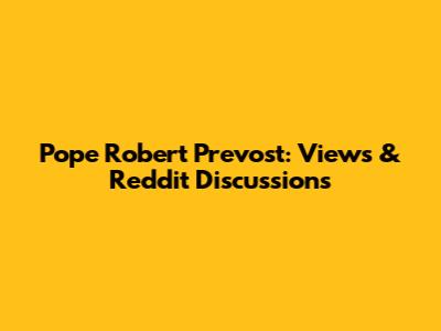 Pope Robert Prevost: Views & Reddit Discussions