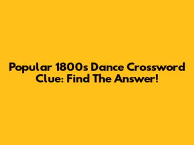 Popular 1800s Dance Crossword Clue: Find The Answer!