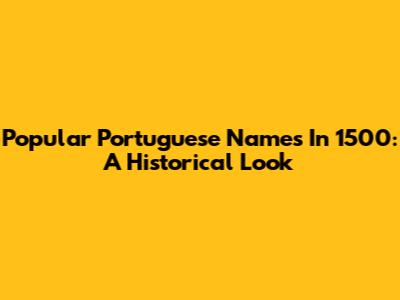 Popular Portuguese Names In 1500: A Historical Look