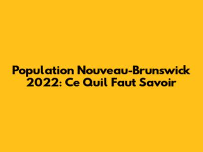 Population Nouveau-Brunswick 2022: Ce Qu'il Faut Savoir
