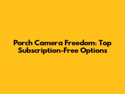 Porch Camera Freedom: Top Subscription-Free Options
