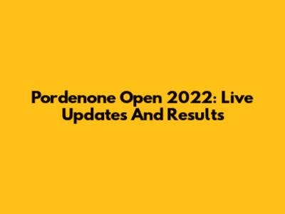 Pordenone Open 2022: Live Updates And Results