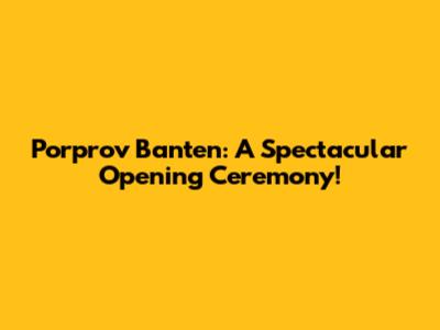 Porprov Banten: A Spectacular Opening Ceremony!