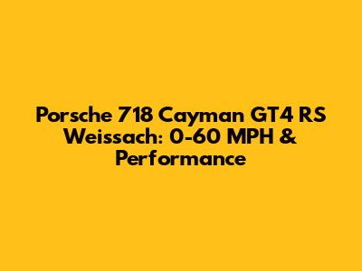 Porsche 718 Cayman GT4 RS Weissach: 0-60 MPH & Performance