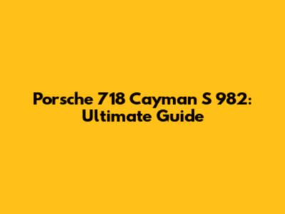Porsche 718 Cayman S 982: Ultimate Guide