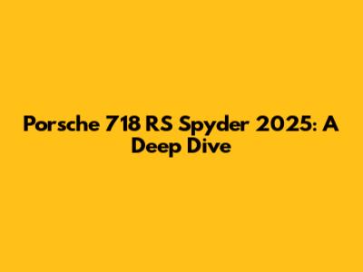 Porsche 718 RS Spyder 2025: A Deep Dive