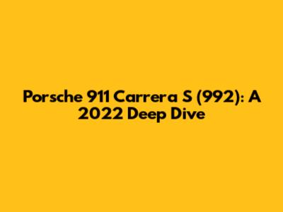 Porsche 911 Carrera S (992): A 2022 Deep Dive