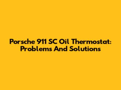 Porsche 911 SC Oil Thermostat: Problems And Solutions