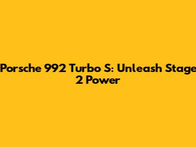 Porsche 992 Turbo S: Unleash Stage 2 Power