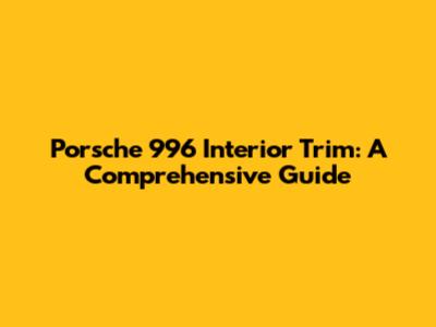 Porsche 996 Interior Trim: A Comprehensive Guide