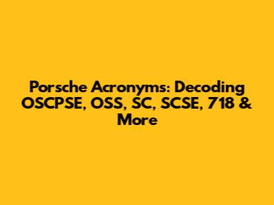 Porsche Acronyms: Decoding OSCPSE, OSS, SC, SCSE, 718 & More