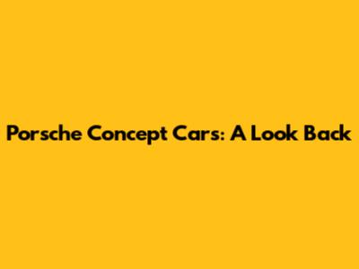 Porsche Concept Cars: A Look Back