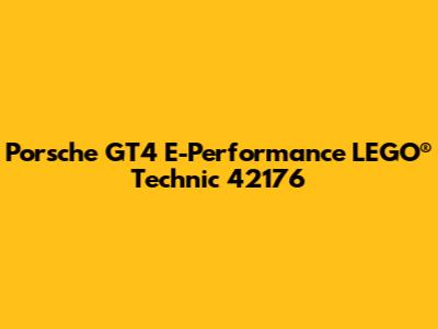 Porsche GT4 E-Performance LEGO® Technic 42176