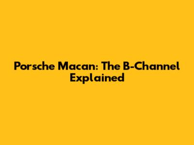 Porsche Macan: The B-Channel Explained