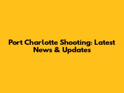 Port Charlotte Shooting: Latest News & Updates