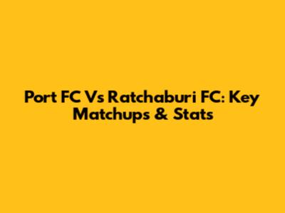 Port FC Vs Ratchaburi FC: Key Matchups & Stats
