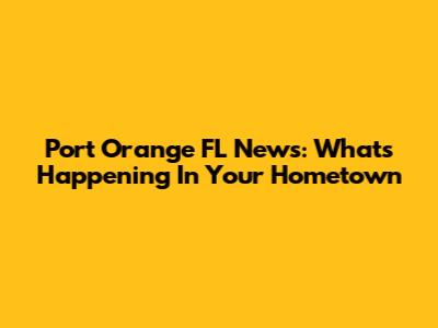 Port Orange FL News: What's Happening In Your Hometown