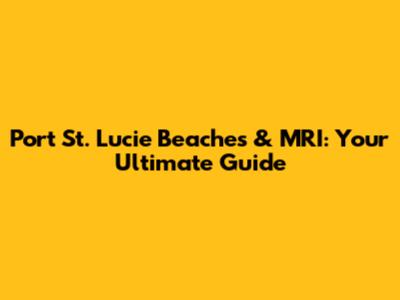 Port St. Lucie Beaches & MRI: Your Ultimate Guide