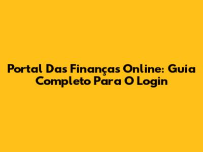 Portal Das Finanças Online: Guia Completo Para O Login