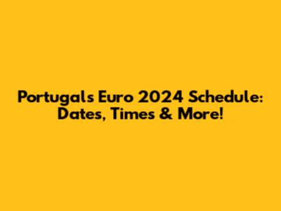 Portugal's Euro 2024 Schedule: Dates, Times & More!