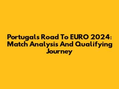 Portugal's Road To EURO 2024: Match Analysis And Qualifying Journey