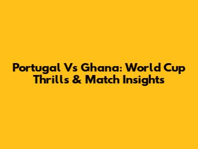 Portugal Vs Ghana: World Cup Thrills & Match Insights