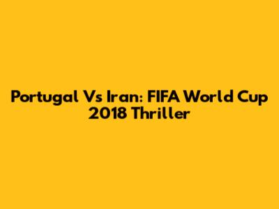 Portugal Vs Iran: FIFA World Cup 2018 Thriller