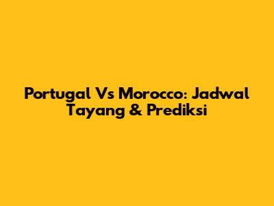 Portugal Vs Morocco: Jadwal Tayang & Prediksi