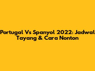 Portugal Vs Spanyol 2022: Jadwal Tayang & Cara Nonton
