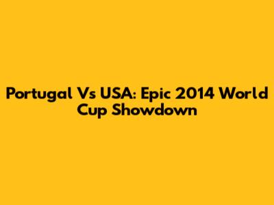 Portugal Vs USA: Epic 2014 World Cup Showdown