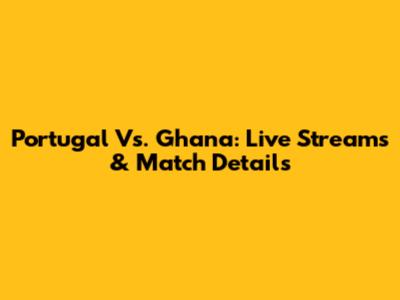 Portugal Vs. Ghana: Live Streams & Match Details