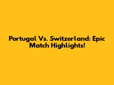 Portugal Vs. Switzerland: Epic Match Highlights!