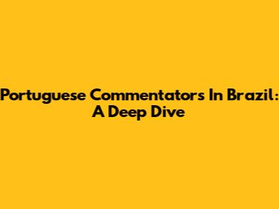 Portuguese Commentators In Brazil: A Deep Dive