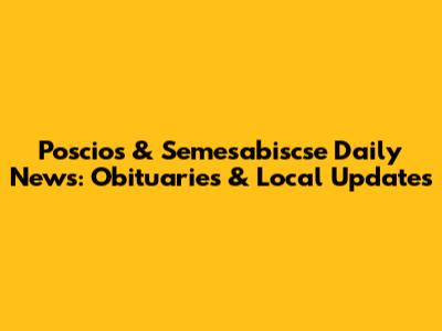 Poscios & Semesabiscse Daily News: Obituaries & Local Updates